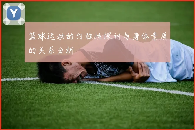 篮球运动的匀称性探讨与身体素质的关系分析