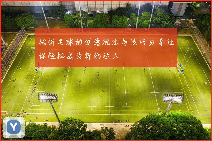 纸折足球的创意玩法与技巧分享让你轻松成为折纸达人
