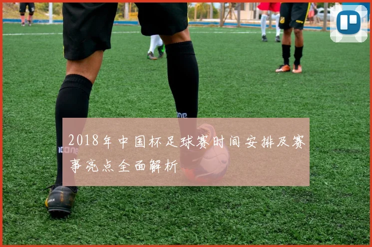 2018年中国杯足球赛时间安排及赛事亮点全面解析