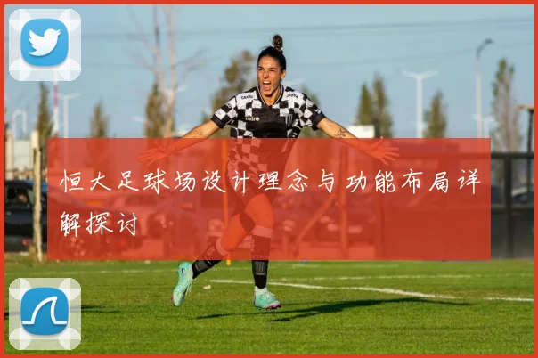 恒大足球场设计理念与功能布局详解探讨