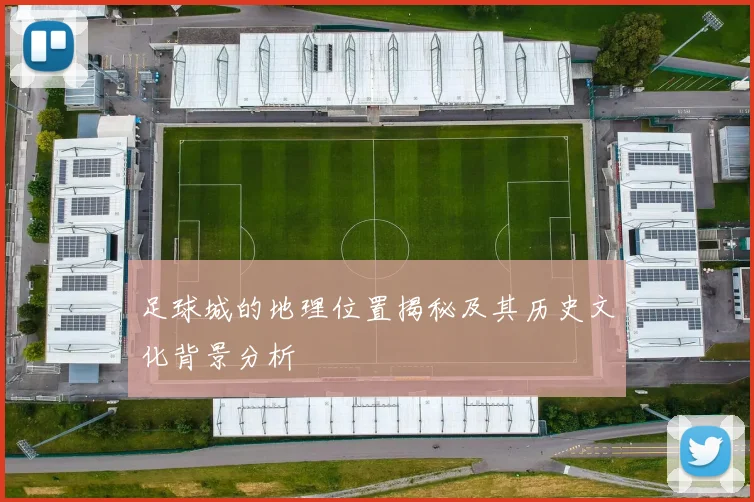 足球城的地理位置揭秘及其历史文化背景分析